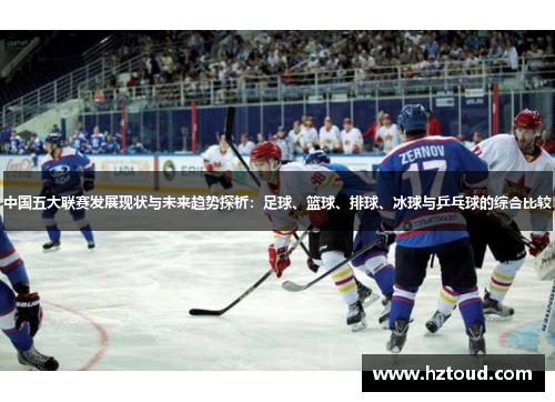 中国五大联赛发展现状与未来趋势探析：足球、篮球、排球、冰球与乒乓球的综合比较