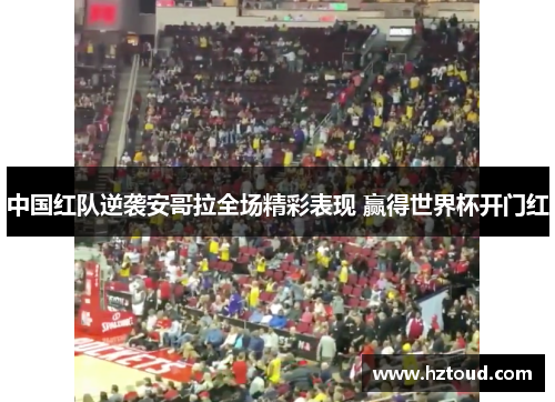 中国红队逆袭安哥拉全场精彩表现 赢得世界杯开门红
