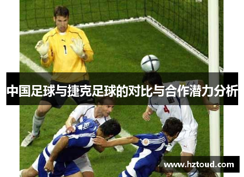 中国足球与捷克足球的对比与合作潜力分析