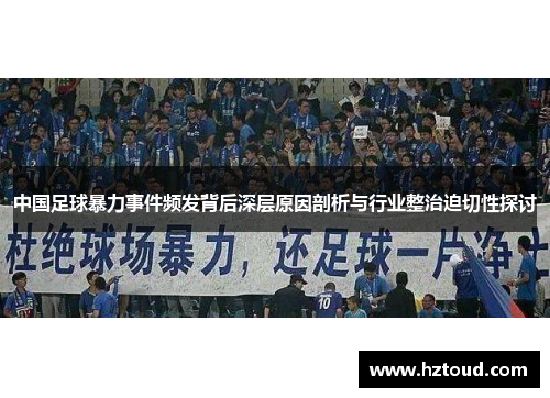 中国足球暴力事件频发背后深层原因剖析与行业整治迫切性探讨